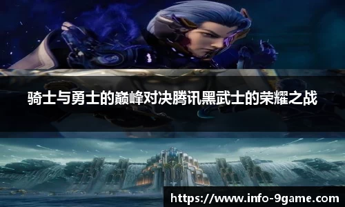 骑士与勇士的巅峰对决腾讯黑武士的荣耀之战